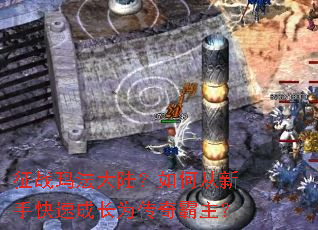 征战玛法大陆?如何从新手快速成长为传奇霸主? 征战玛法大陆?如何从新手快速成长为传奇霸主?