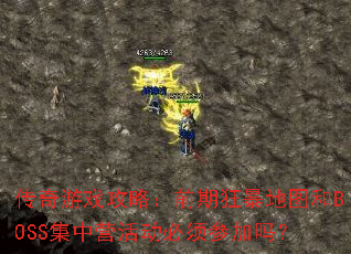 传奇游戏攻略:前期狂暴地图和BOSS集中营活动必须参加吗? 传奇游戏攻略:前期狂暴地图和BOSS集中营活动必须参加吗?
