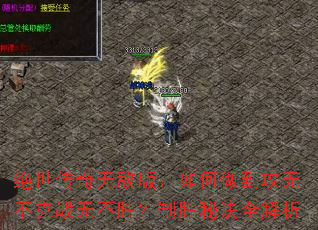 绝世传奇无敌版:如何做到攻无不克战无不胜?制胜秘诀全解析 绝世传奇无敌版:如何做到攻无不克战无不胜?制胜秘诀全解析