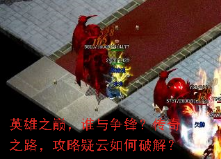 英雄之巅,谁与争锋?传奇之路,攻略疑云如何破解? 英雄之巅,谁与争锋?传奇之路,攻略疑云如何破解?