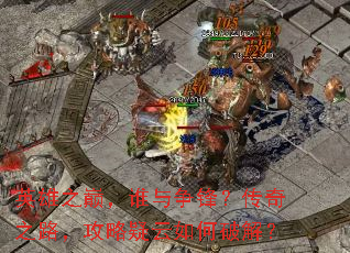 英雄之巅,谁与争锋?传奇之路,攻略疑云如何破解? 英雄之巅,谁与争锋?传奇之路,攻略疑云如何破解?