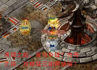 英雄之巅,谁与争锋?传奇之路,攻略疑云如何破解? 英雄之巅,谁与争锋?传奇之路,攻略疑云如何破解?