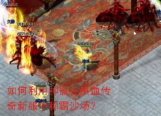 如何利用神器在热血传奇新服中称霸沙场? 如何利用神器在热血传奇新服中称霸沙场?