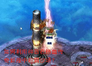 如何利用神器在热血传奇新服中称霸沙场? 如何利用神器在热血传奇新服中称霸沙场?
