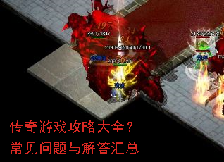 传奇游戏攻略大全?常见问题与解答汇总 传奇游戏攻略大全?常见问题与解答汇总