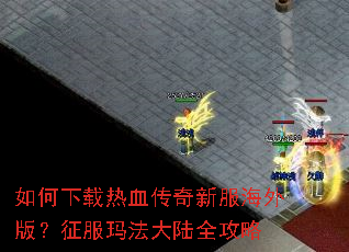 如何下载热血传奇新服海外版?征服玛法大陆全攻略 如何下载热血传奇新服海外版?征服玛法大陆全攻略