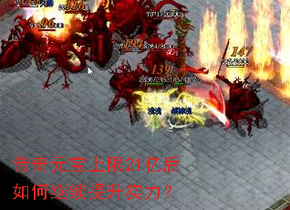 传奇元宝上限21亿后如何继续提升实力? 传奇元宝上限21亿后如何继续提升实力?