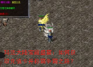 玛法大陆宝藏盛宴:如何获取充值卡并称霸争霸之路? 玛法大陆宝藏盛宴:如何获取充值卡并称霸争霸之路?