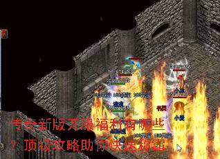 传奇新版开服福利有哪些?顶级攻略助你快速称霸 传奇新版开服福利有哪些?顶级攻略助你快速称霸