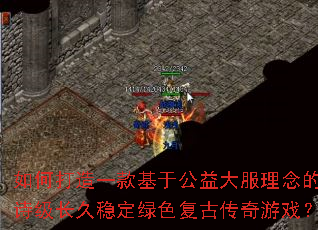 如何打造一款基于公益大服理念的史诗级长久稳定绿色复古传奇游戏? 如何打造一款基于公益大服理念的史诗级长久稳定绿色复古传奇游戏?