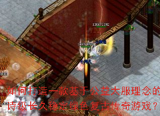 如何打造一款基于公益大服理念的史诗级长久稳定绿色复古传奇游戏? 如何打造一款基于公益大服理念的史诗级长久稳定绿色复古传奇游戏?