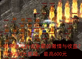 如何定义行会争霸的激情与收益?每天200元奖励,最高600元 如何定义行会争霸的激情与收益?每天200元奖励,最高600元