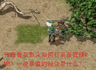 传奇骨灰散人如何打装备狂赚RMB?一夜暴富的秘诀是什么? 传奇骨灰散人如何打装备狂赚RMB?一夜暴富的秘诀是什么?