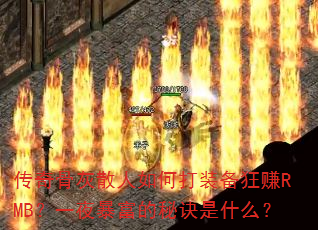 传奇骨灰散人如何打装备狂赚RMB?一夜暴富的秘诀是什么? 传奇骨灰散人如何打装备狂赚RMB?一夜暴富的秘诀是什么?