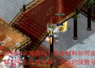 发展时间够用吗?装备材料如何卖银子提现?高额交易怎么找担保?不玩的顶赞号怎么处理? 发展时间够用吗?装备材料如何卖银子提现?高额交易怎么找担保?不玩的顶赞号怎么处理?