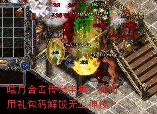 皓月合击传奇宝典:如何用礼包码解锁无上神技? 皓月合击传奇宝典:如何用礼包码解锁无上神技?