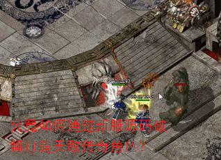 究竟如何通过新服源码破解打造无敌传奇角色? 究竟如何通过新服源码破解打造无敌传奇角色?