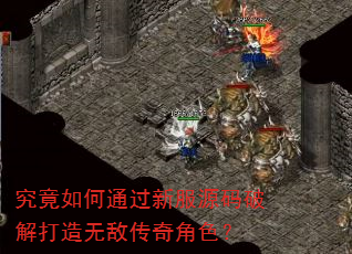 究竟如何通过新服源码破解打造无敌传奇角色? 究竟如何通过新服源码破解打造无敌传奇角色?