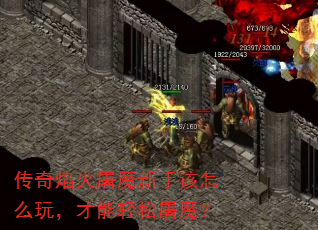 传奇焰火屠魔新手该怎么玩,才能轻松屠魔? 传奇焰火屠魔新手该怎么玩,才能轻松屠魔?