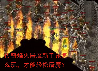 传奇焰火屠魔新手该怎么玩,才能轻松屠魔? 传奇焰火屠魔新手该怎么玩,才能轻松屠魔?