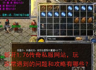 新开1.76传奇私服网站,玩家常遇到的问题和攻略有哪些? 新开1.76传奇私服网站,玩家常遇到的问题和攻略有哪些?