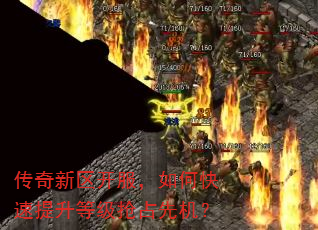 传奇新区开服,如何快速提升等级抢占先机? 传奇新区开服,如何快速提升等级抢占先机?