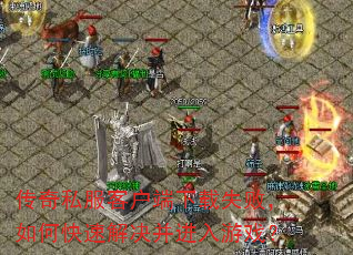 传奇私服客户端下载失败,如何快速解决并进入游戏? 传奇私服客户端下载失败,如何快速解决并进入游戏?