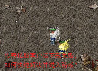 传奇私服客户端下载失败,如何快速解决并进入游戏? 传奇私服客户端下载失败,如何快速解决并进入游戏?