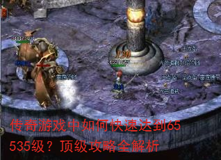 传奇游戏中如何快速达到65535级?顶级攻略全解析 传奇游戏中如何快速达到65535级?顶级攻略全解析