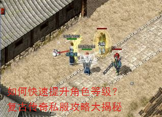 如何快速提升角色等级?复古传奇私服攻略大揭秘 如何快速提升角色等级?复古传奇私服攻略大揭秘