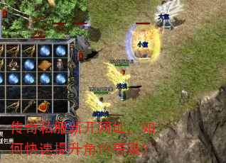 传奇私服新开网址,如何快速提升角色等级? 传奇私服新开网址,如何快速提升角色等级?