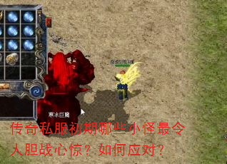 传奇私服初期哪些小怪最令人胆战心惊?如何应对? 传奇私服初期哪些小怪最令人胆战心惊?如何应对?