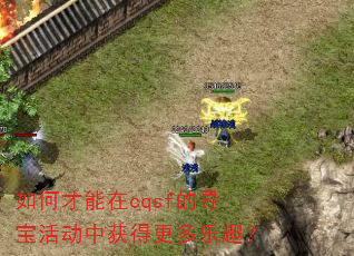 如何才能在cqsf的寻宝活动中获得更多乐趣? 如何才能在cqsf的寻宝活动中获得更多乐趣?