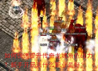 如何快速提升传奇龙城角色战力?新手开局选什么职业最好? 如何快速提升传奇龙城角色战力?新手开局选什么职业最好?