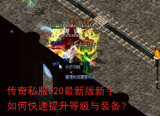 传奇私服020最新版新手如何快速提升等级与装备? 传奇私服020最新版新手如何快速提升等级与装备?