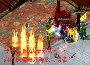传奇私服020最新版新手如何快速提升等级与装备? 传奇私服020最新版新手如何快速提升等级与装备?