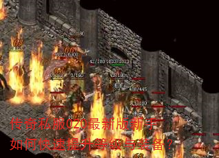 传奇私服020最新版新手如何快速提升等级与装备? 传奇私服020最新版新手如何快速提升等级与装备?