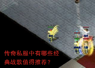 传奇私服中有哪些经典战歌值得推荐? 传奇私服中有哪些经典战歌值得推荐?