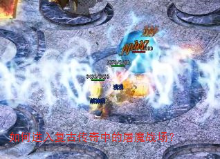 如何进入复古传奇中的屠魔战场? 如何进入复古传奇中的屠魔战场?