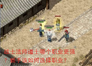战士法师道士哪个职业更强?新手该如何选择职业? 战士法师道士哪个职业更强?新手该如何选择职业?