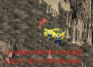 大庆逐鹿中原传奇如何快速提升战力?新手开局攻略全解析 大庆逐鹿中原传奇如何快速提升战力?新手开局攻略全解析