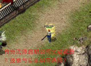 传奇法师后期如何突破瓶颈?技能与装备如何选择? 传奇法师后期如何突破瓶颈?技能与装备如何选择?
