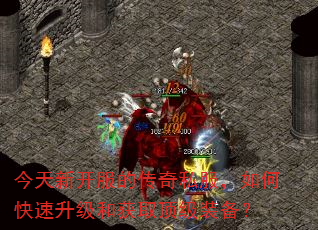 今天新开服的传奇私服,如何快速升级和获取顶级装备? 今天新开服的传奇私服,如何快速升级和获取顶级装备?