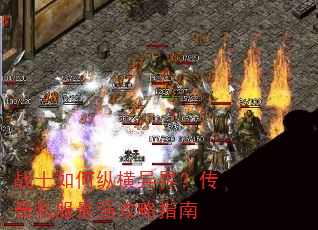 战士如何纵横异界?传奇私服最强攻略指南 战士如何纵横异界?传奇私服最强攻略指南