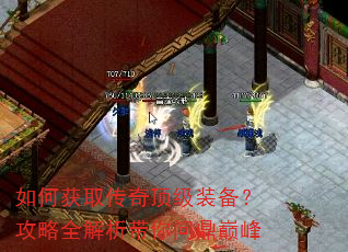 如何获取传奇顶级装备?攻略全解析带你问鼎巅峰 如何获取传奇顶级装备?攻略全解析带你问鼎巅峰