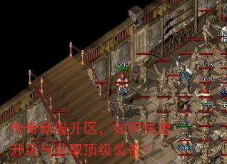 传奇新服开区,如何快速升级与获取顶级装备? 传奇新服开区,如何快速升级与获取顶级装备?