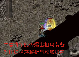 牛魔将军能否爆出祖玛装备?详细掉落解析与攻略指南 牛魔将军能否爆出祖玛装备?详细掉落解析与攻略指南