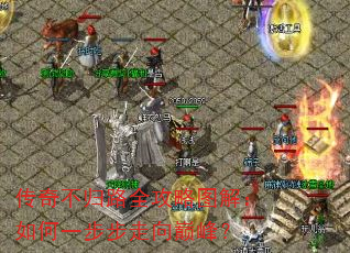 传奇不归路全攻略图解:如何一步步走向巅峰? 传奇不归路全攻略图解:如何一步步走向巅峰?