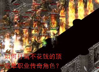 如何打造不花钱的顶级单职业传奇角色? 如何打造不花钱的顶级单职业传奇角色?