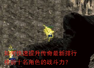 如何快速提升传奇最新排行榜前十名角色的战斗力? 如何快速提升传奇最新排行榜前十名角色的战斗力?